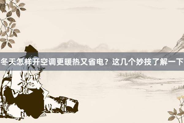 冬天怎样开空调更暖热又省电？这几个妙技了解一下