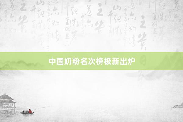 中国奶粉名次榜极新出炉