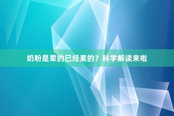 奶粉是荤的已经素的？科学解读来啦