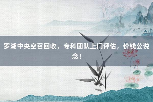 罗湖中央空召回收，专科团队上门评估，价钱公说念！