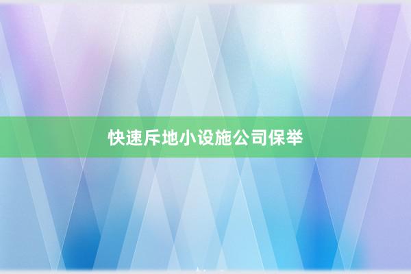 快速斥地小设施公司保举