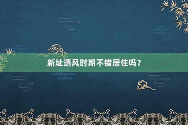 新址透风时期不错居住吗？