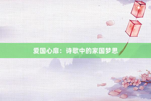 爱国心扉：诗歌中的家国梦思